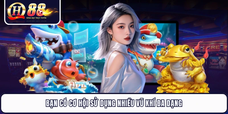 Bạn có cơ hội sử dụng nhiều vũ khí đa dạng