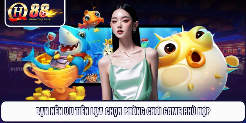 Bạn nên ưu tiên lựa chọn phòng chơi game phù hợp