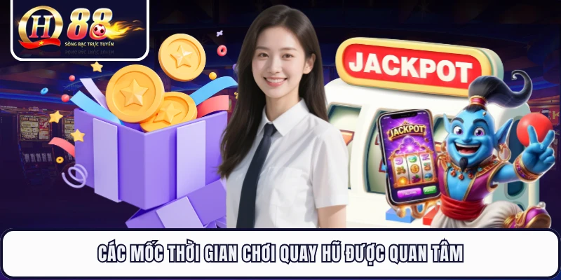 Các mốc thời gian chơi quay hũ được quan tâm