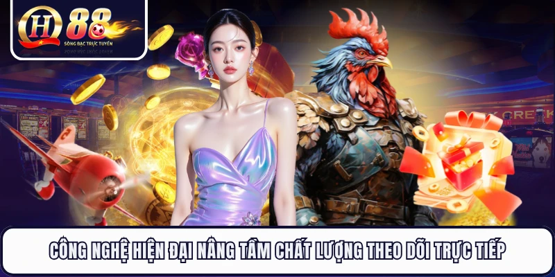 Công nghệ hiện đại nâng tầm chất lượng theo dõi trực tiếp