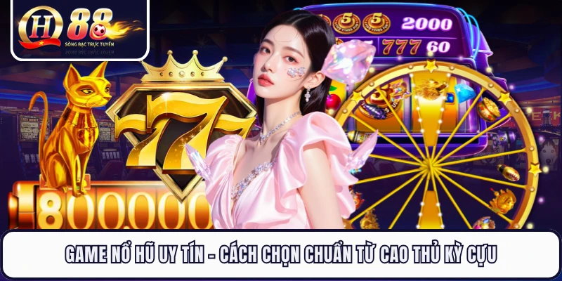 Game Nổ Hũ Uy Tín - Cách Chọn Chuẩn Từ Cao Thủ Kỳ Cựu