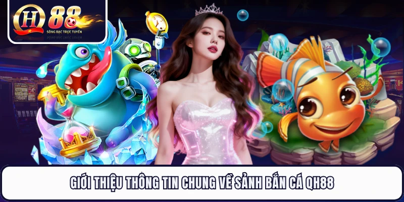 Giới thiệu thông tin chung về sảnh bắn cá QH88