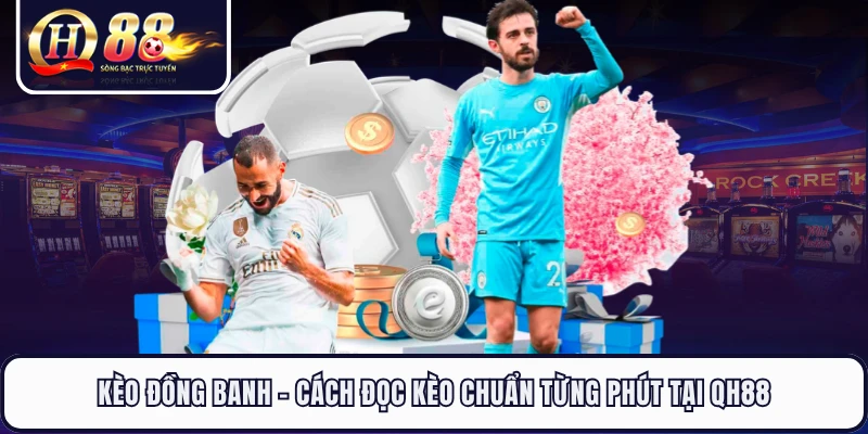 Kèo Đồng Banh - Cách Đọc Kèo Chuẩn Từng Phút Tại QH88