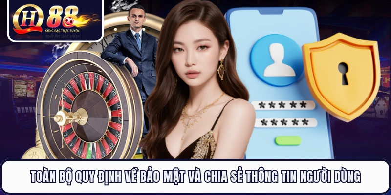 Toàn bộ quy định về bảo mật và chia sẻ thông tin người dùng